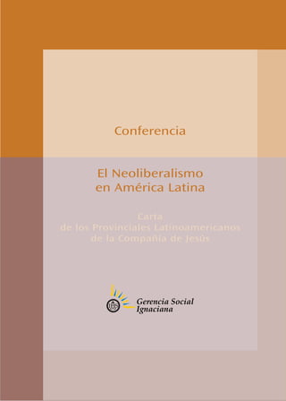 Conferencia


       El Neoliberalismo
       en América Latina

                Carta
de los Provinciales Latinoamericanos
       de la Compañía de Jesús
 