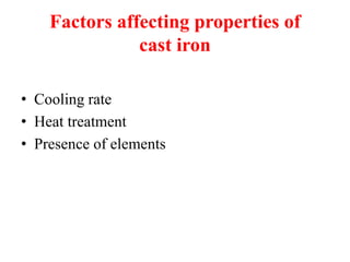 Factors affecting properties of
cast iron
• Cooling rate
• Heat treatment
• Presence of elements
 