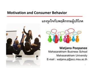 Motivation and Consumer Behavior

                  แรงจูงใจกับพฤติกรรมผู้บริโภค




                              Watjana Poopanee
                      Mahasarakham Business School
                              Mahasarakham University
                     E-mail : watjana.p@acc.msu.ac.th
                                                  1
 