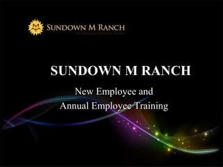 SUNDOWN M RANCH
New Employee andNew Employee and
Annual Employee TrainingAnnual Employee Training
 
