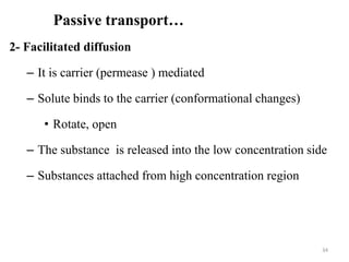 Passive transport…
2- Facilitated diffusion
– It is carrier (permease ) mediated
– Solute binds to the carrier (conformational changes)
• Rotate, open
– The substance is released into the low concentration side
– Substances attached from high concentration region
34
 