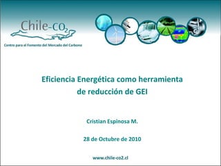 Eficiencia Energética como herramienta
de reducción de GEI
Cristian Espinosa M.
28 de Octubre de 2010
 
