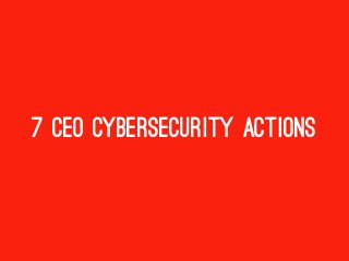 7 CEO CYBERSECURITY ACTIONS
 