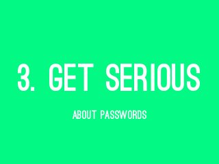 3. GET SERIOUS
ABOUT PASSWORDS
 