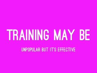 TRAINING MAY BE
UNPOPULAR BUT IT'S EFFECTIVE
 