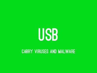 USB
CARRY VIRUSES AND MALWARE
 