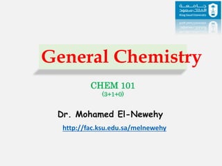 CHEM 101
(3+1+0)
Dr. Mohamed El-Newehy
http://fac.ksu.edu.sa/melnewehy
General Chemistry
 