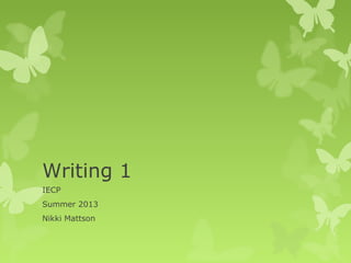Writing 1
IECP
Summer 2013
Nikki Mattson
 