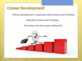 Without development, employees will be bored and frustrated. Naturally humans want changes. Promotion and status gives satisfaction. 