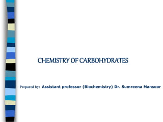 CHEMISTRY OF CARBOHYDRATES
Prepared by: Assistant professor (Biochemistry) Dr. Sumreena Mansoor
 