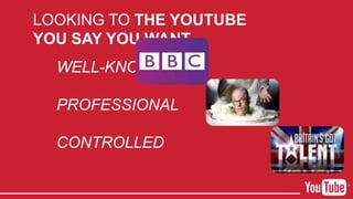 LOOKING TO THE YOUTUBE
YOU SAY YOU WANT
WELL-KNOWN
PROFESSIONAL
CONTROLLED
 