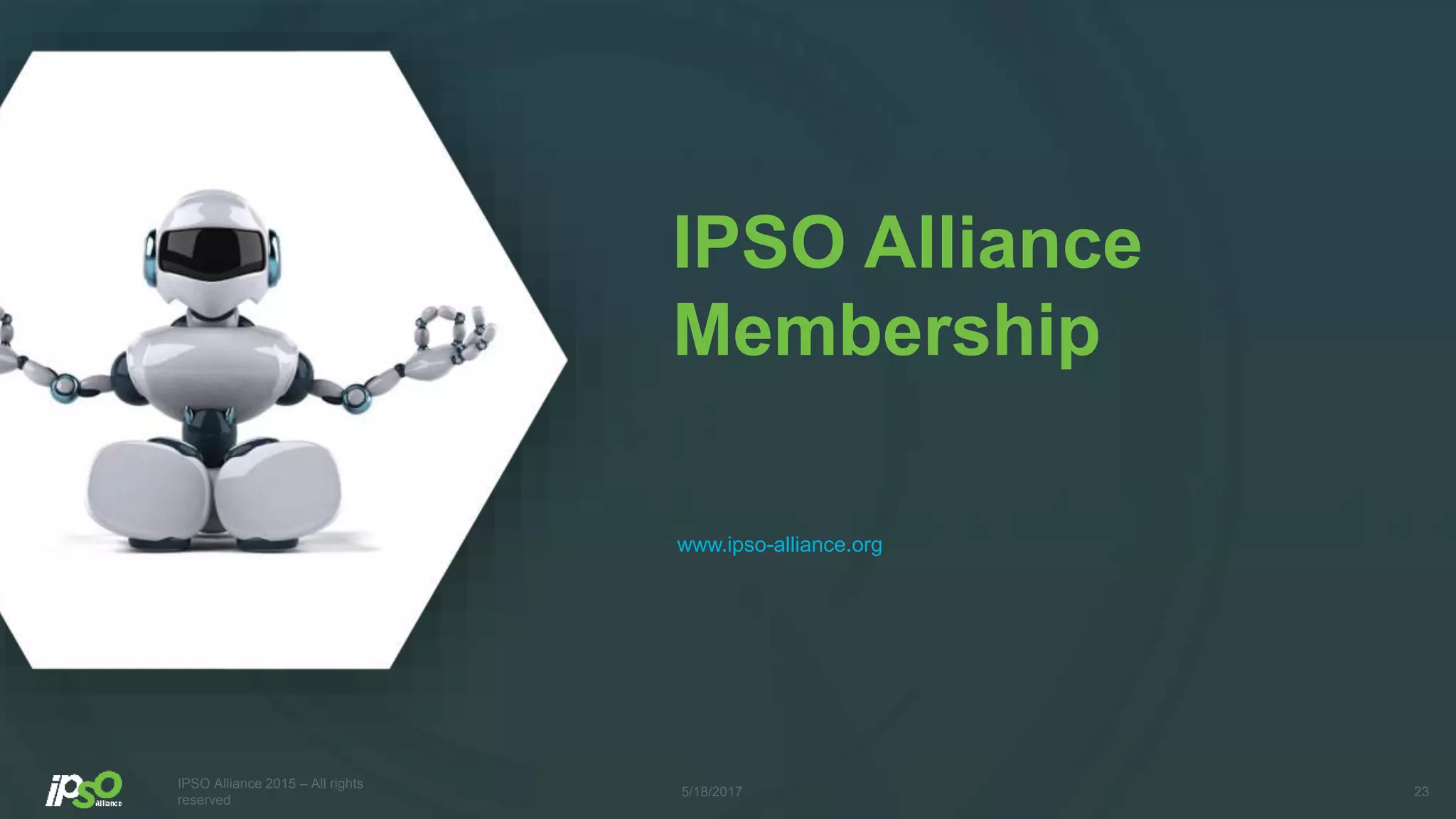 IPSO Alliance
Membership
www.ipso-alliance.org
5/18/2017
IPSO Alliance 2015 – All rights
reserved
23
 