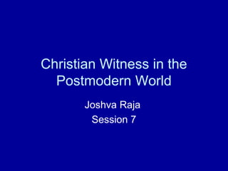 Christian Witness in the
Postmodern World
Joshva Raja
Session 7
 