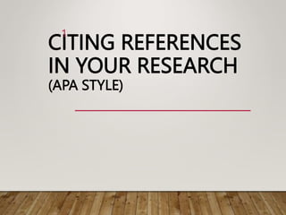 CITING REFERENCES
IN YOUR RESEARCH
(APA STYLE)
1
 