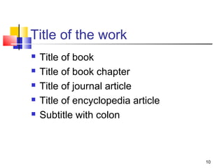 Title of the work
   Title of book
   Title of book chapter
   Title of journal article
   Title of encyclopedia article
   Subtitle with colon



                                    10
 