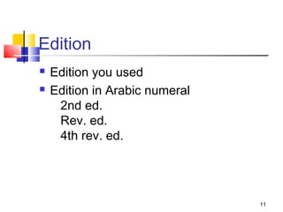 Edition
   Edition you used
   Edition in Arabic numeral
     2nd ed.
     Rev. ed.
     4th rev. ed.




                                11
 