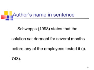 Author’s name in sentence

   Schwepps (1998) states that the

solution sat dormant for several months

before any of the employees tested it (p.

743).
                                            19
 