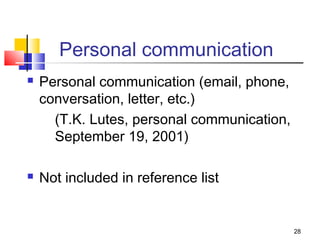 Personal communication
   Personal communication (email, phone,
    conversation, letter, etc.)
      (T.K. Lutes, personal communication,
      September 19, 2001)

   Not included in reference list


                                             28
 