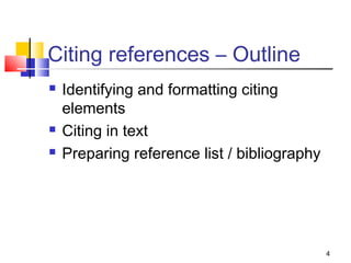 Citing references – Outline
   Identifying and formatting citing
    elements
   Citing in text
   Preparing reference list / bibliography




                                              4
 