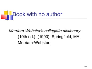 Book with no author

Merriam-Webster's collegiate dictionary
     (10th ed.). (1993). Springfield, MA:
     Merriam-Webster.




                                            40
 