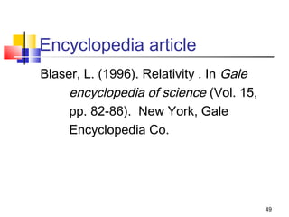 Encyclopedia article
Blaser, L. (1996). Relativity . In Gale
     encyclopedia of science (Vol. 15,
     pp. 82-86). New York, Gale
     Encyclopedia Co.




                                          49
 