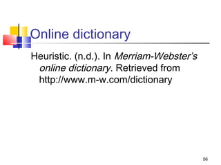 Online dictionary
Heuristic. (n.d.). In Merriam-Webster’s
 online dictionary. Retrieved from
 http://www.m-w.com/dictionary




                                          56
 