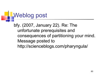 Weblog post
bfy. (2007, January 22). Re: The
  unfortunate prerequisites and
  consequences of partitioning your mind.
  Message posted to
  http://scienceblogs.com/pharyngula/




                                      60
 