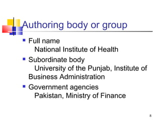 Authoring body or group
   Full name
     National Institute of Health
   Subordinate body
     University of the Punjab, Institute of
    Business Administration
   Government agencies
     Pakistan, Ministry of Finance

                                              8
 