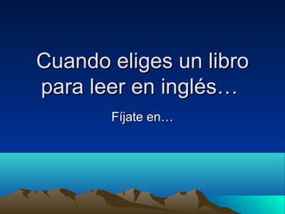 Cuando eliges un libroCuando eliges un libro
para leer en inglés…para leer en inglés…
Fíjate en…Fíjate en…
 