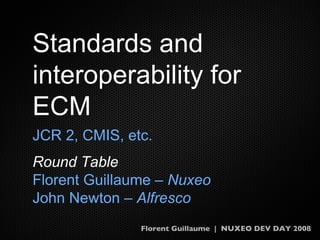 Standards and interoperability for ECM ,[object Object],[object Object],[object Object],[object Object],Florent Guillaume  |  NUXEO DEV DAY 2008 