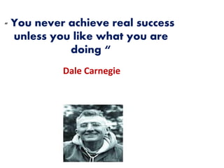 15
“ You never achieve real success
unless you like what you are
doing “
Dale Carnegie
 