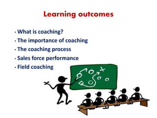 2
Learning outcomes
• What is coaching?
• The importance of coaching
• The coaching process
• Sales force performance
• Field coaching
 