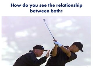 How do you see the relationship
between both?
3
 