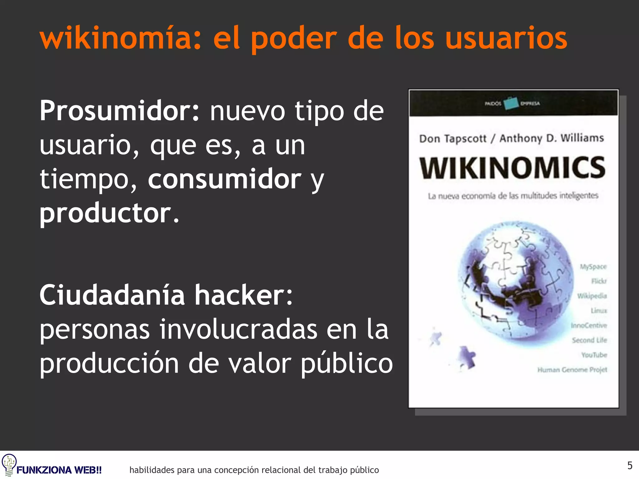 wikinomía: el poder de los usuarios Prosumidor:  nuevo tipo de usuario, que es, a un tiempo,  consumidor  y  productor . Ciudadanía hacker : personas involucradas en la producción de valor público 
