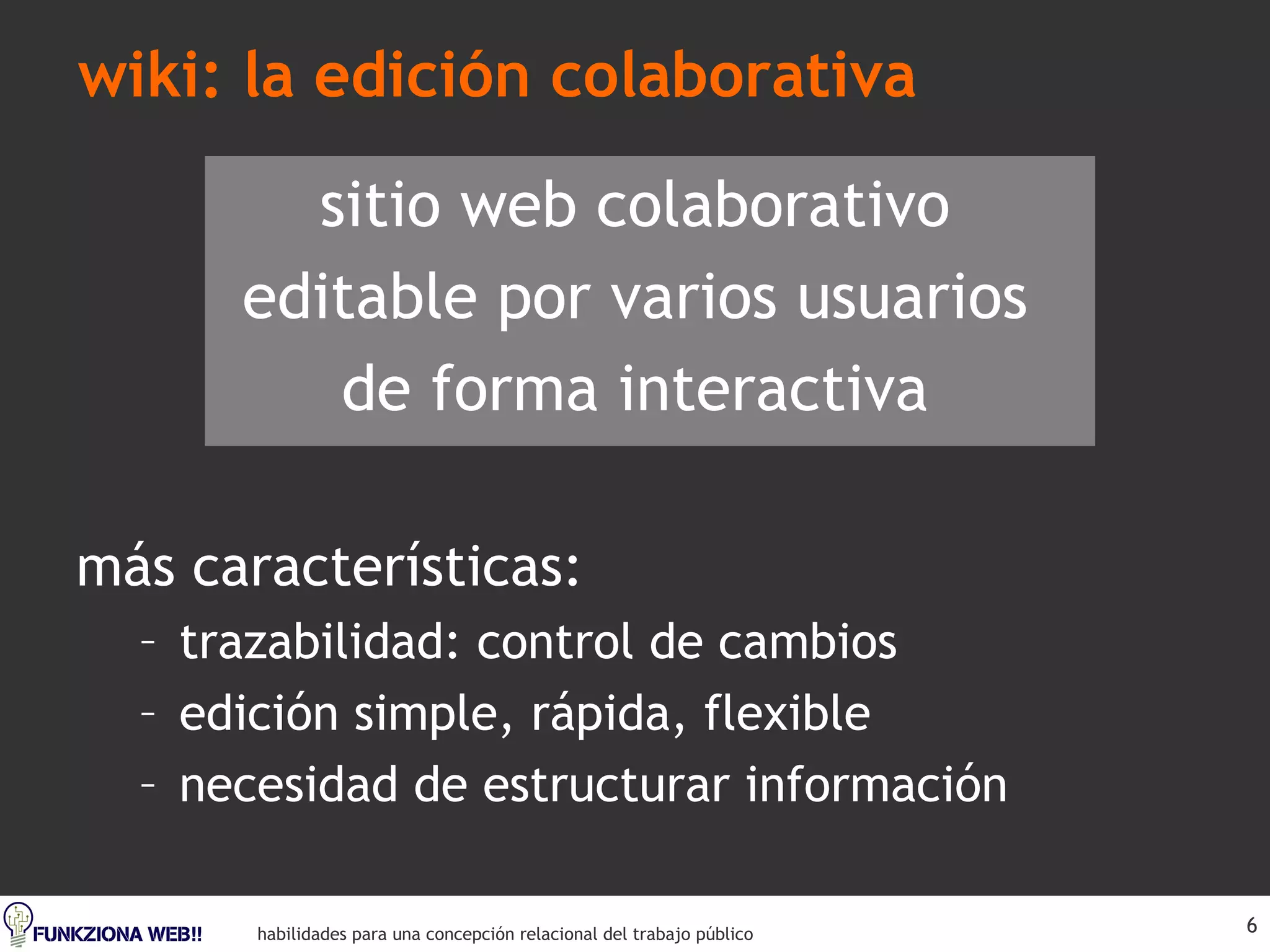 wiki: la edición colaborativa sitio web colaborativo editable por varios usuarios de forma interactiva más características: trazabilidad: control de cambios edición simple, rápida, flexible necesidad de estructurar información 