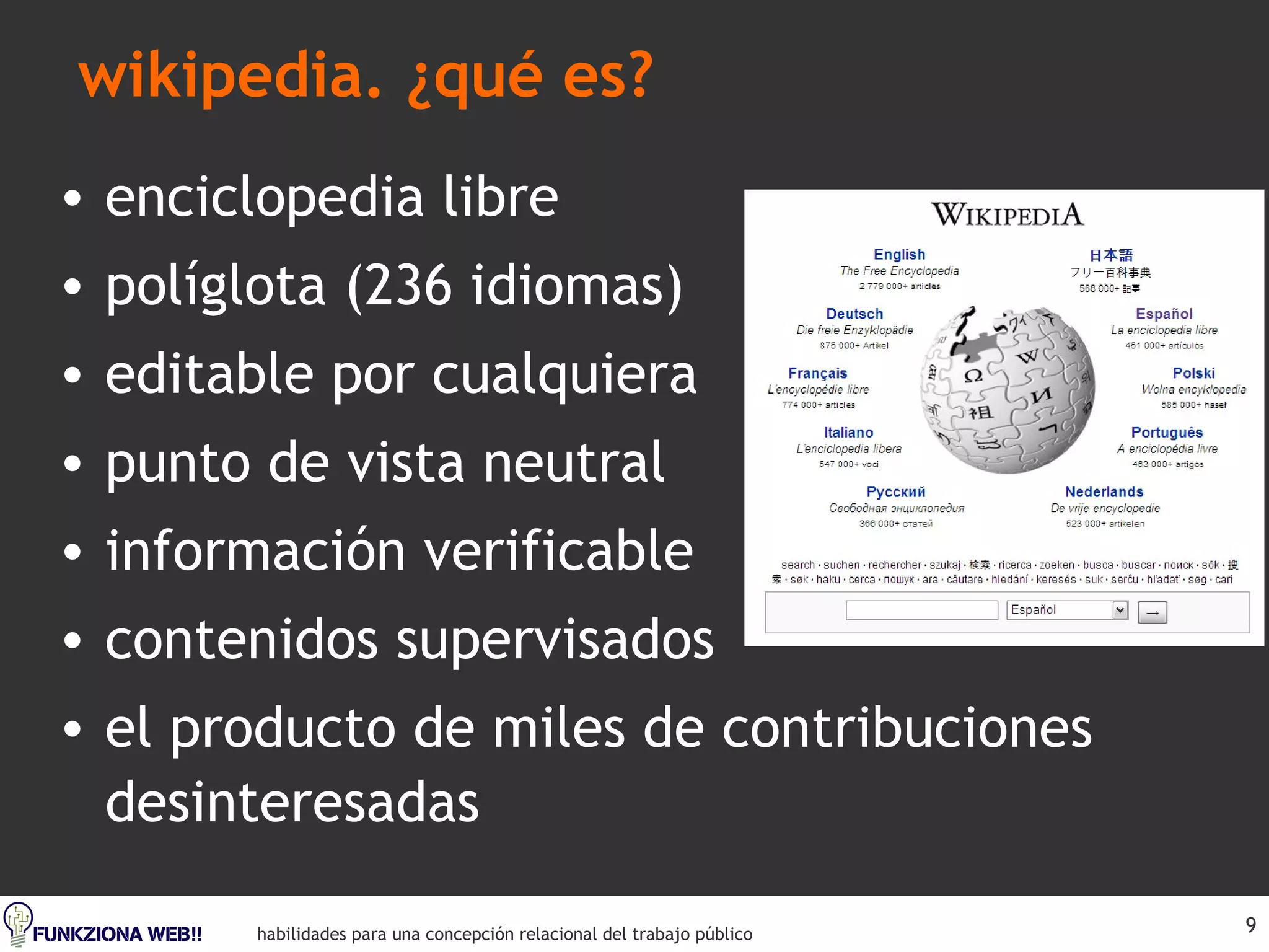 wikipedia. ¿qué es? enciclopedia libre políglota (236 idiomas) editable por cualquiera punto de vista neutral información verificable contenidos supervisados el producto de miles de contribuciones desinteresadas 