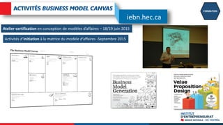 FORMATION
Activités d’initiation à la matrice du modèle d’affaires -Septembre 2015
Atelier-certification en conception de modèles d’affaires – 18/19 juin 2015
iebn.hec.ca
 