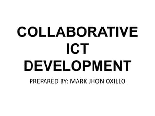 COLLABORATIVE
ICT
DEVELOPMENT
PREPARED BY: MARK JHON OXILLO
 