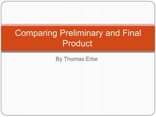 Comparing Preliminary and Final
Product
By Thomas Erbe

 