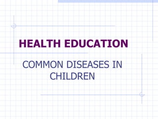 HEALTH EDUCATION COMMON DISEASES IN CHILDREN 