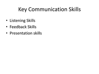 Key Communication Skills
• Listening Skills
• Feedback Skills
• Presentation skills
 