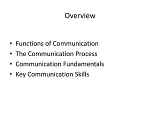 Overview


•   Functions of Communication
•   The Communication Process
•   Communication Fundamentals
•   Key Communication Skills
 