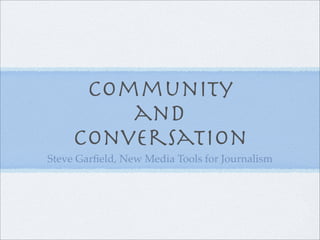 Community
         and
     Conversation
Steve Garﬁeld, New Media Tools for Journalism
 