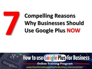 Compelling Reasons
Why Businesses Should
Use Google Plus NOW




www.HowToUseGooglePlusForBusiness.com/ecourses
 