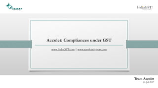 Accolet: Compliances under GST
www.IndiaGST.com | www.accoletadvisors.com
Team Accolet
01-Jul-2017
 