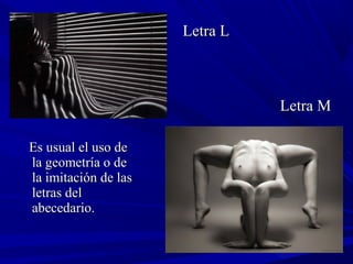 Es usual el uso deEs usual el uso de
la geometría o dela geometría o de
la imitación de lasla imitación de las
letras delletras del
abecedario.abecedario.
Letra LLetra L
Letra MLetra M
 