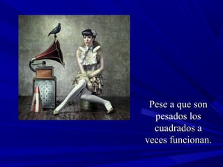 Pese a que sonPese a que son
pesados lospesados los
cuadrados acuadrados a
veces funcionan.veces funcionan.
 