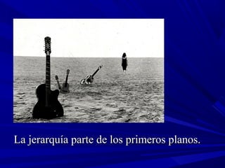 La jerarquía parte de los primeros planos.La jerarquía parte de los primeros planos.
 