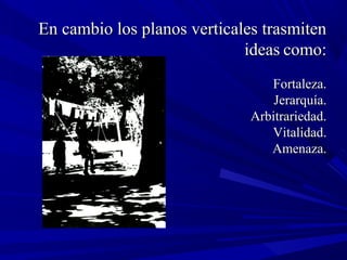 En cambio los planos verticales trasmitenEn cambio los planos verticales trasmiten
ideasideas como:como:
Fortaleza.Fortaleza.
Jerarquía.Jerarquía.
Arbitrariedad.Arbitrariedad.
Vitalidad.Vitalidad.
Amenaza.Amenaza.
 