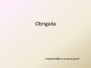 Obrigada
nmagnanelli@cvs.saude.sp.gpv.br
 